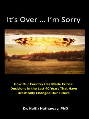 cover image of It's Over ... I'm Sorry: How Our Country Has Made Critical Decisions in the Last 40 Years That Have Drastically Changed Our Future